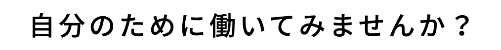 自分のために働いてみませんか？